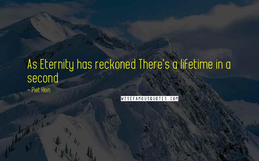 Piet Hein Quotes: As Eternity has reckoned There's a lifetime in a second