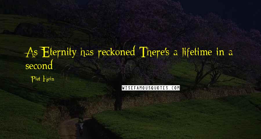 Piet Hein Quotes: As Eternity has reckoned There's a lifetime in a second