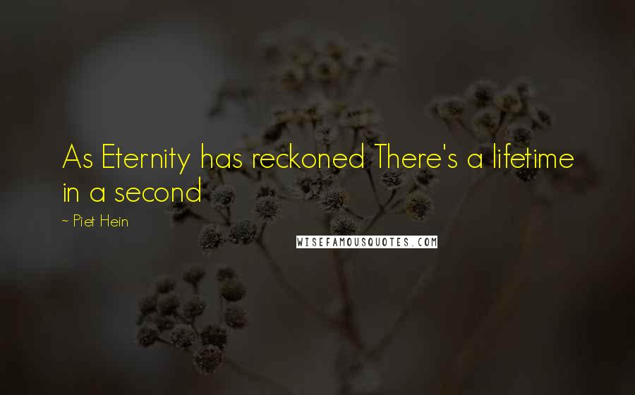 Piet Hein Quotes: As Eternity has reckoned There's a lifetime in a second