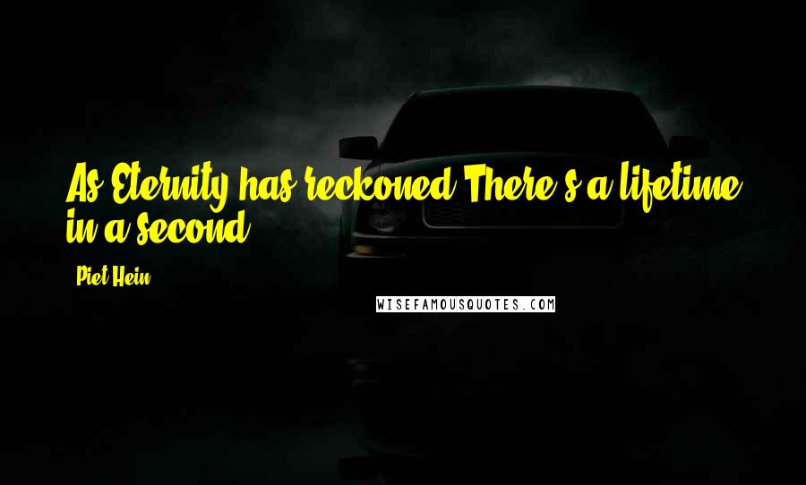 Piet Hein Quotes: As Eternity has reckoned There's a lifetime in a second