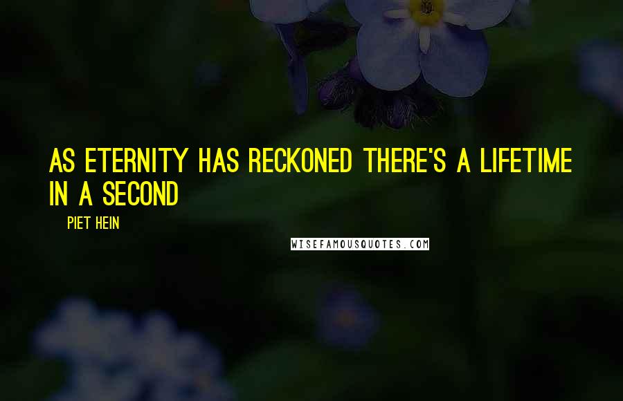 Piet Hein Quotes: As Eternity has reckoned There's a lifetime in a second