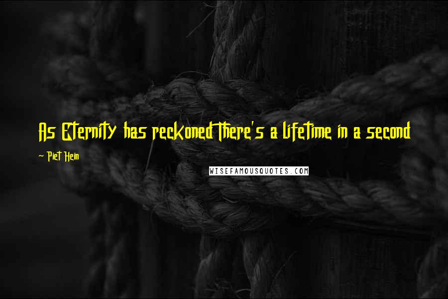 Piet Hein Quotes: As Eternity has reckoned There's a lifetime in a second