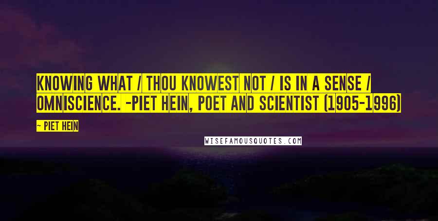 Piet Hein Quotes: Knowing what / Thou knowest not / Is in a sense / Omniscience. -Piet Hein, poet and scientist (1905-1996)