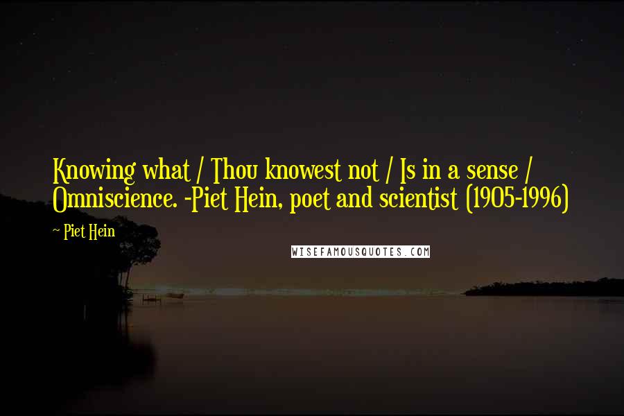 Piet Hein Quotes: Knowing what / Thou knowest not / Is in a sense / Omniscience. -Piet Hein, poet and scientist (1905-1996)