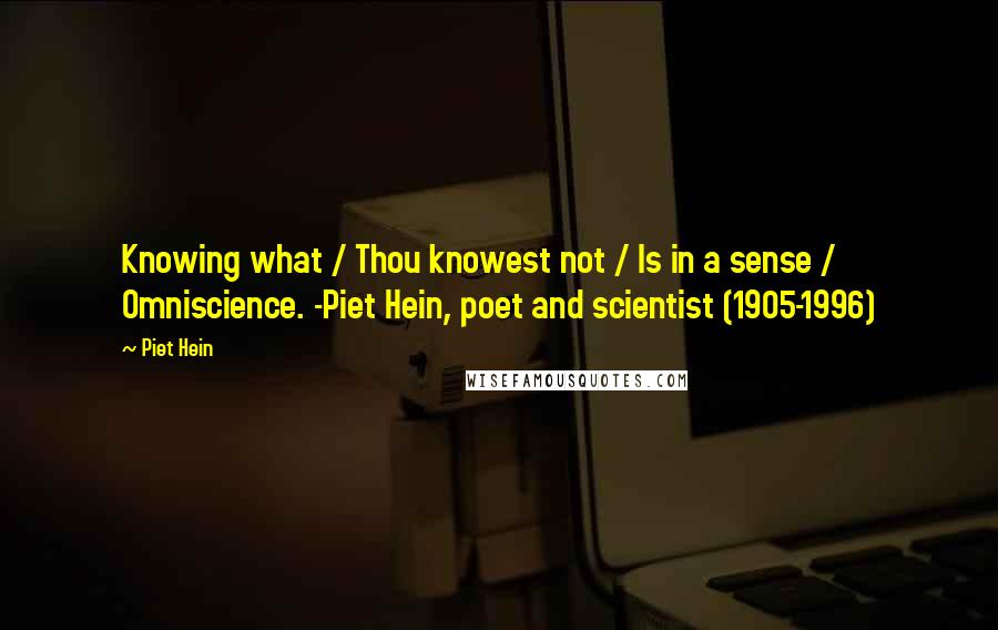 Piet Hein Quotes: Knowing what / Thou knowest not / Is in a sense / Omniscience. -Piet Hein, poet and scientist (1905-1996)