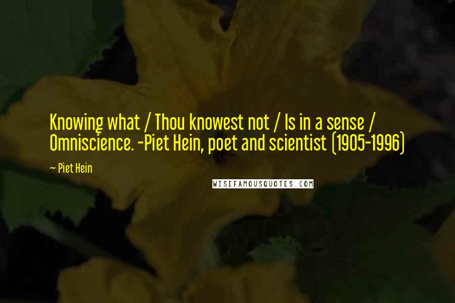 Piet Hein Quotes: Knowing what / Thou knowest not / Is in a sense / Omniscience. -Piet Hein, poet and scientist (1905-1996)