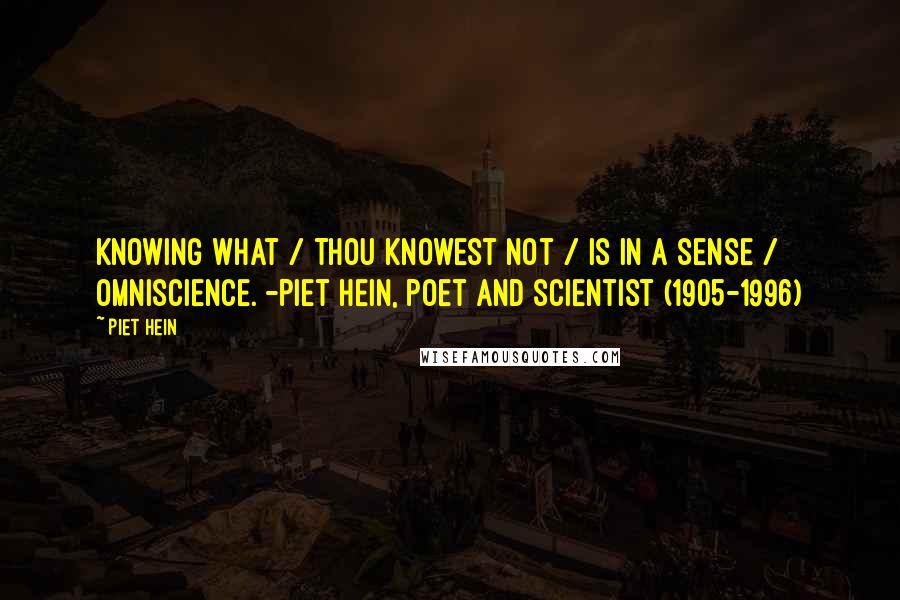 Piet Hein Quotes: Knowing what / Thou knowest not / Is in a sense / Omniscience. -Piet Hein, poet and scientist (1905-1996)