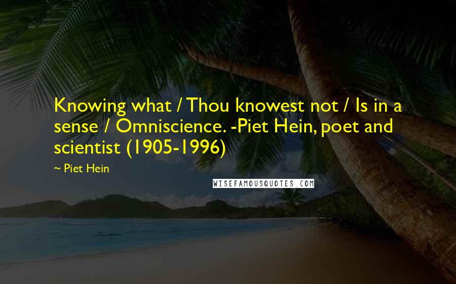 Piet Hein Quotes: Knowing what / Thou knowest not / Is in a sense / Omniscience. -Piet Hein, poet and scientist (1905-1996)