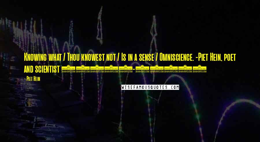 Piet Hein Quotes: Knowing what / Thou knowest not / Is in a sense / Omniscience. -Piet Hein, poet and scientist (1905-1996)