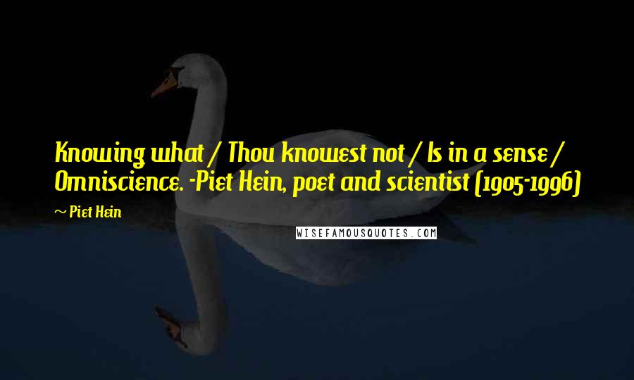 Piet Hein Quotes: Knowing what / Thou knowest not / Is in a sense / Omniscience. -Piet Hein, poet and scientist (1905-1996)