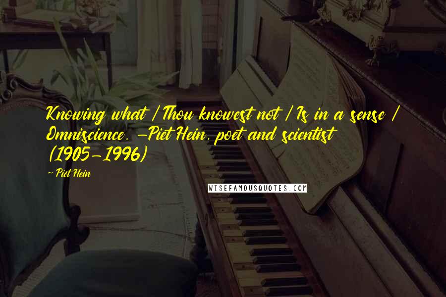 Piet Hein Quotes: Knowing what / Thou knowest not / Is in a sense / Omniscience. -Piet Hein, poet and scientist (1905-1996)