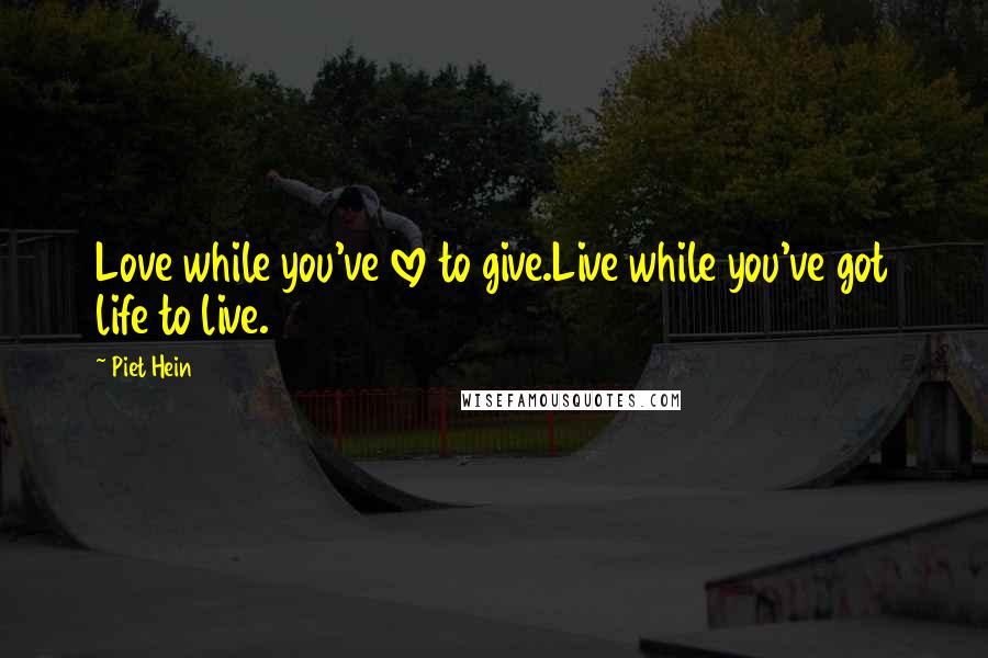 Piet Hein Quotes: Love while you've love to give.Live while you've got life to live.