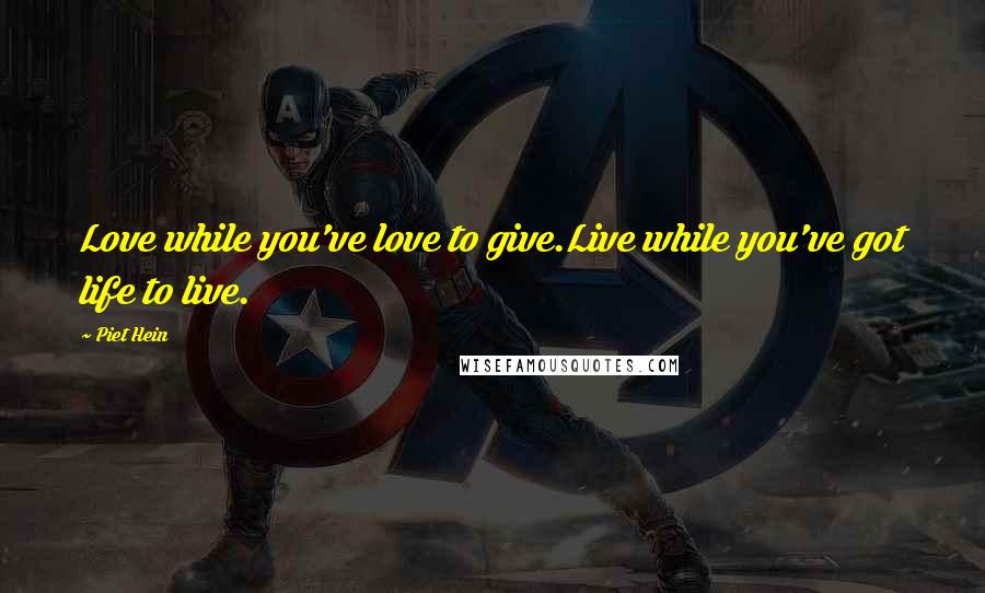 Piet Hein Quotes: Love while you've love to give.Live while you've got life to live.