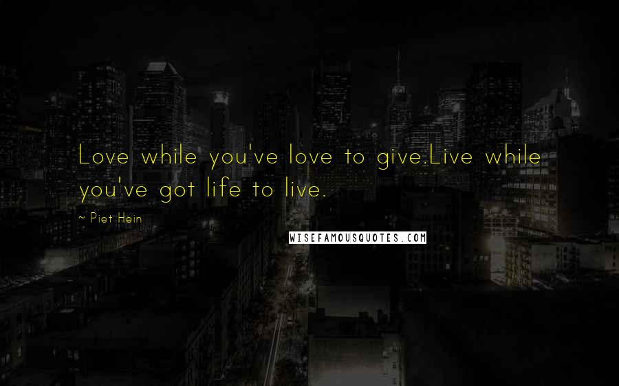 Piet Hein Quotes: Love while you've love to give.Live while you've got life to live.