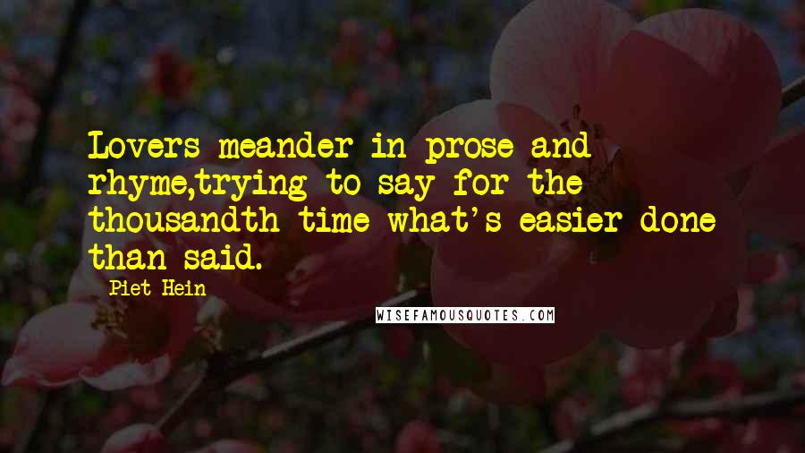 Piet Hein Quotes: Lovers meander in prose and rhyme,trying to say-for the thousandth time-what's easier done than said.