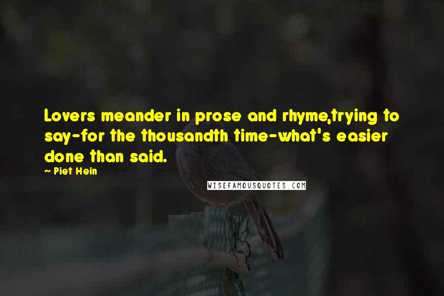 Piet Hein Quotes: Lovers meander in prose and rhyme,trying to say-for the thousandth time-what's easier done than said.