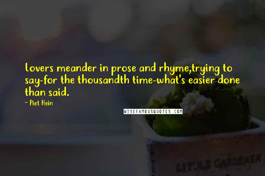 Piet Hein Quotes: Lovers meander in prose and rhyme,trying to say-for the thousandth time-what's easier done than said.