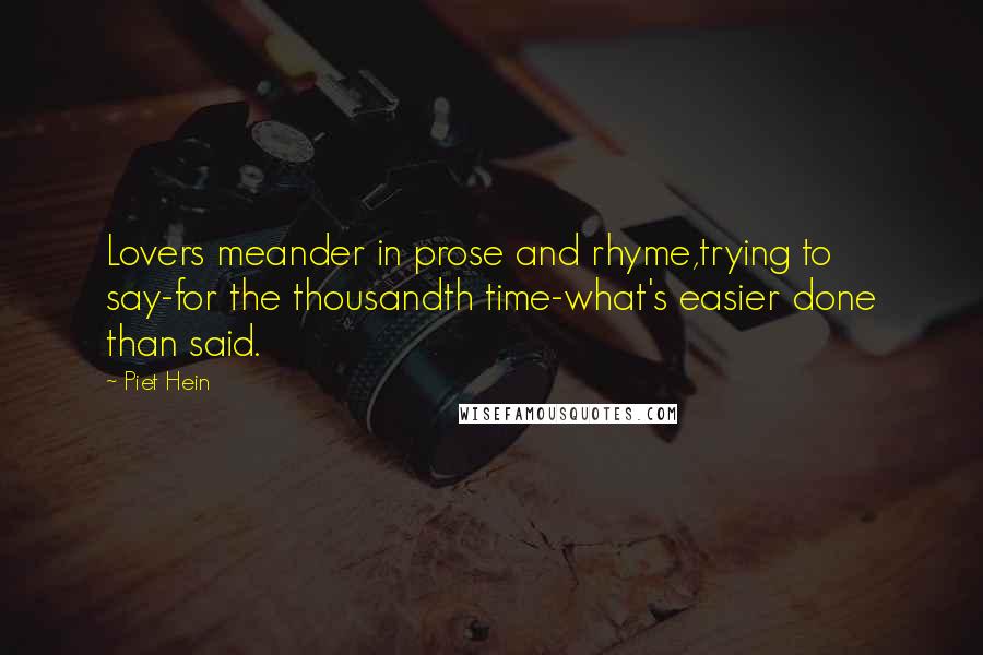 Piet Hein Quotes: Lovers meander in prose and rhyme,trying to say-for the thousandth time-what's easier done than said.