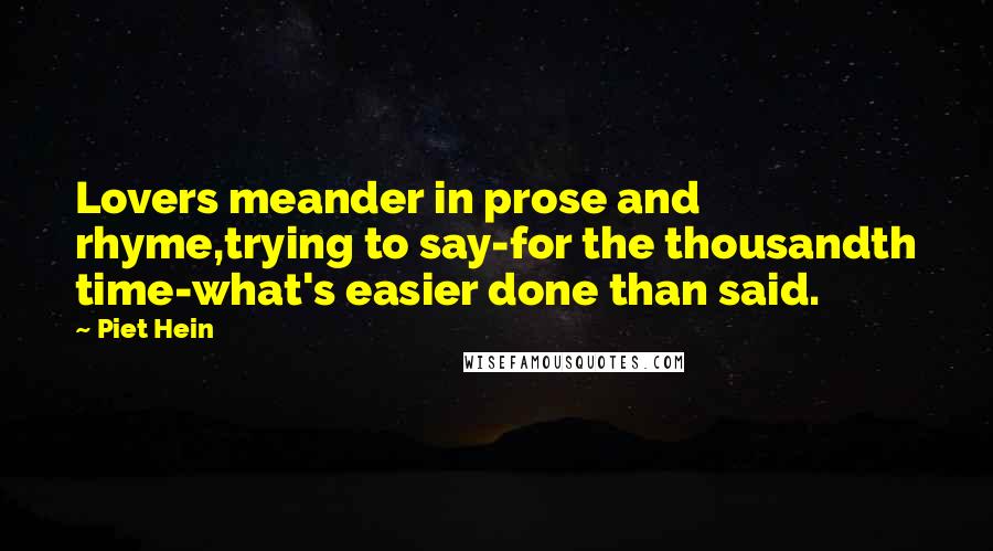 Piet Hein Quotes: Lovers meander in prose and rhyme,trying to say-for the thousandth time-what's easier done than said.