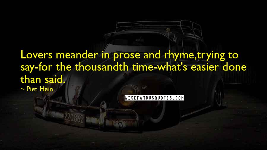 Piet Hein Quotes: Lovers meander in prose and rhyme,trying to say-for the thousandth time-what's easier done than said.