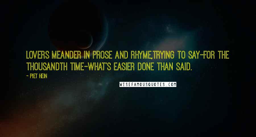 Piet Hein Quotes: Lovers meander in prose and rhyme,trying to say-for the thousandth time-what's easier done than said.