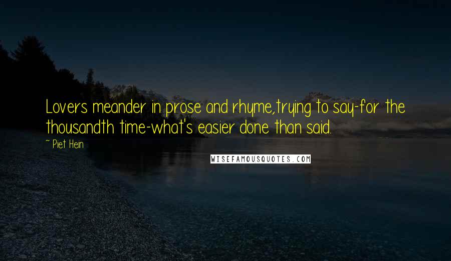 Piet Hein Quotes: Lovers meander in prose and rhyme,trying to say-for the thousandth time-what's easier done than said.