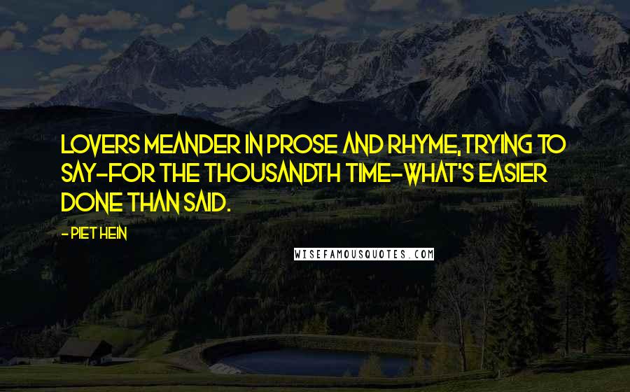 Piet Hein Quotes: Lovers meander in prose and rhyme,trying to say-for the thousandth time-what's easier done than said.