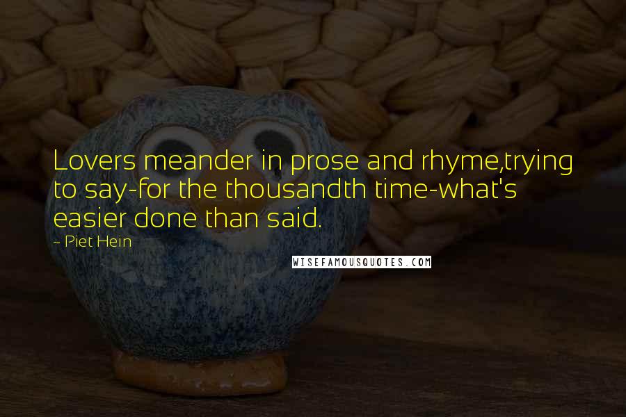 Piet Hein Quotes: Lovers meander in prose and rhyme,trying to say-for the thousandth time-what's easier done than said.