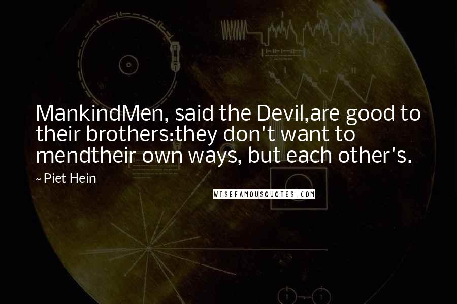 Piet Hein Quotes: MankindMen, said the Devil,are good to their brothers:they don't want to mendtheir own ways, but each other's.