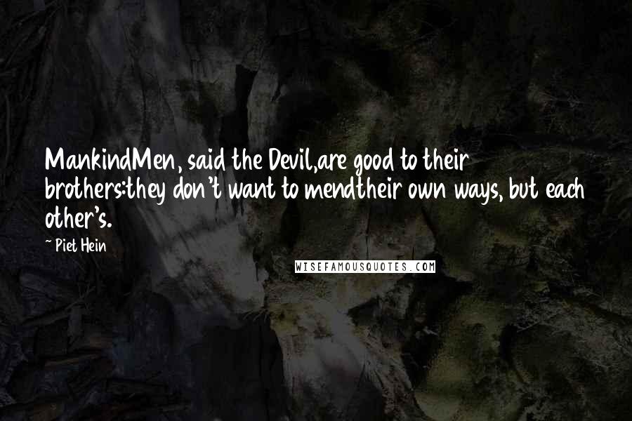 Piet Hein Quotes: MankindMen, said the Devil,are good to their brothers:they don't want to mendtheir own ways, but each other's.