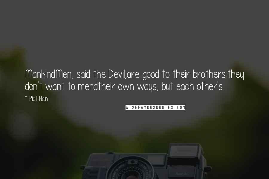 Piet Hein Quotes: MankindMen, said the Devil,are good to their brothers:they don't want to mendtheir own ways, but each other's.