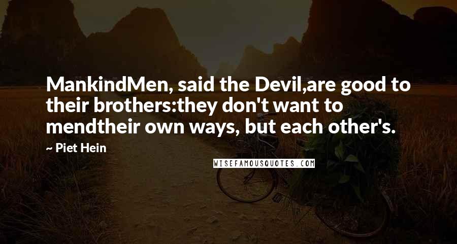 Piet Hein Quotes: MankindMen, said the Devil,are good to their brothers:they don't want to mendtheir own ways, but each other's.