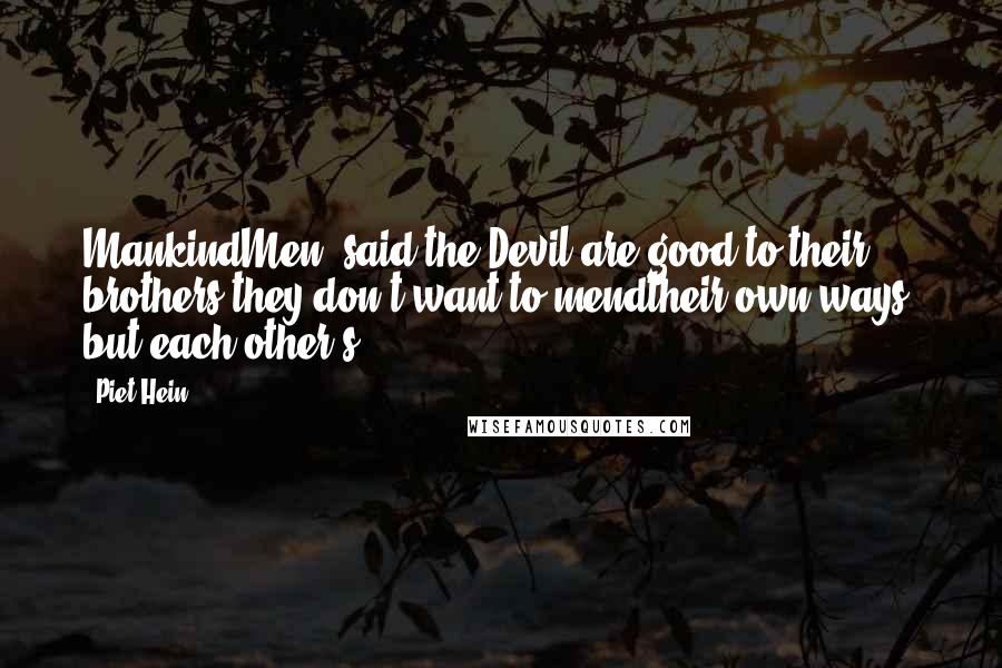 Piet Hein Quotes: MankindMen, said the Devil,are good to their brothers:they don't want to mendtheir own ways, but each other's.