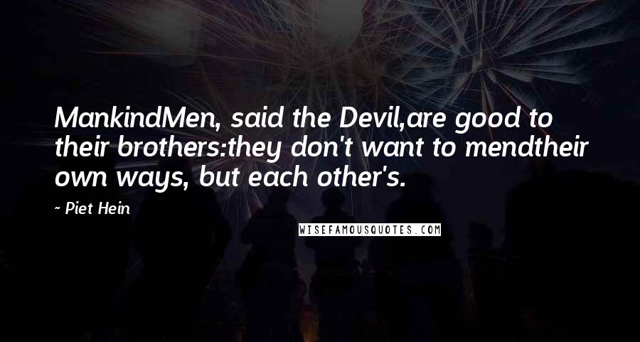 Piet Hein Quotes: MankindMen, said the Devil,are good to their brothers:they don't want to mendtheir own ways, but each other's.
