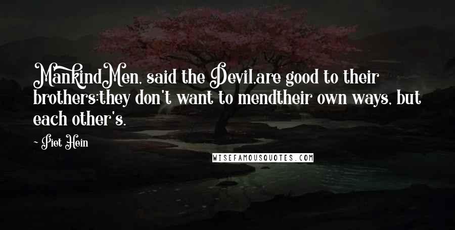 Piet Hein Quotes: MankindMen, said the Devil,are good to their brothers:they don't want to mendtheir own ways, but each other's.