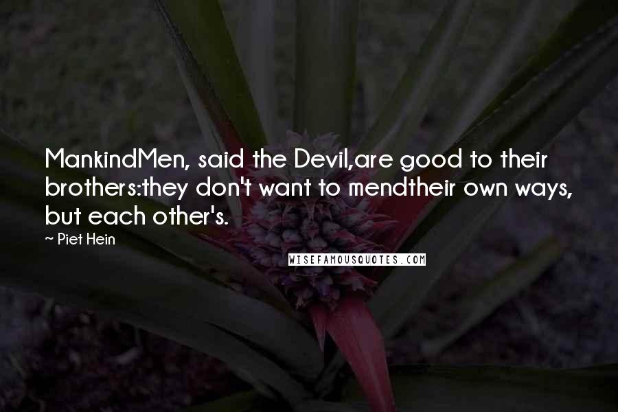 Piet Hein Quotes: MankindMen, said the Devil,are good to their brothers:they don't want to mendtheir own ways, but each other's.