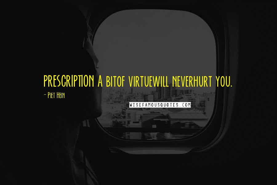 Piet Hein Quotes: PRESCRIPTION A bitof virtuewill neverhurt you.