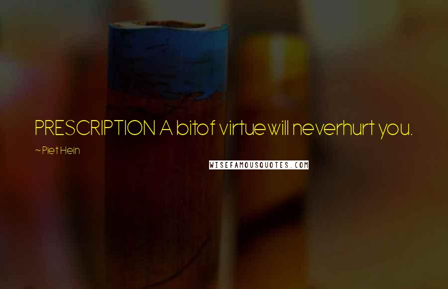 Piet Hein Quotes: PRESCRIPTION A bitof virtuewill neverhurt you.