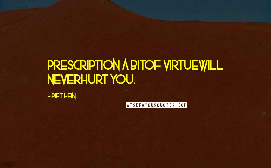 Piet Hein Quotes: PRESCRIPTION A bitof virtuewill neverhurt you.