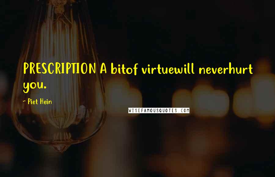 Piet Hein Quotes: PRESCRIPTION A bitof virtuewill neverhurt you.