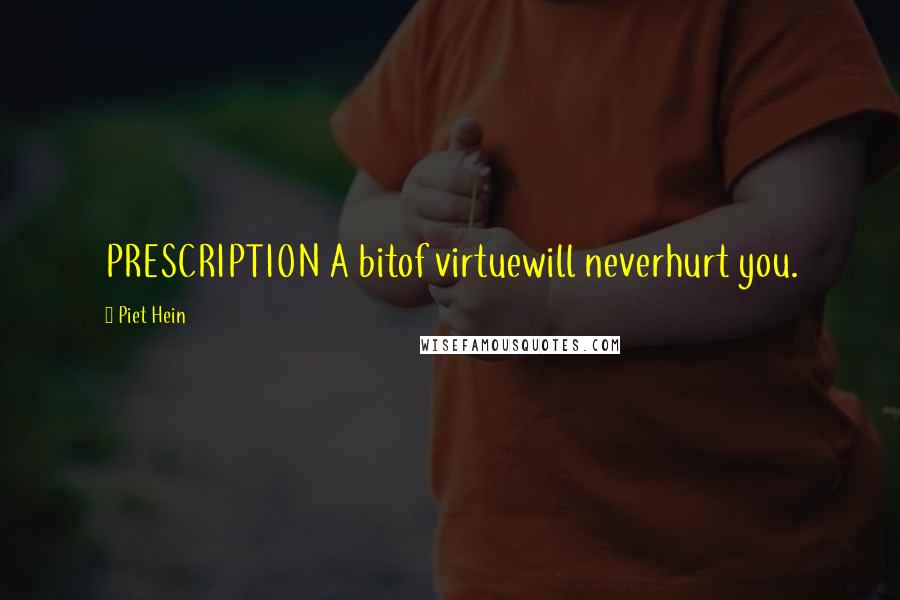 Piet Hein Quotes: PRESCRIPTION A bitof virtuewill neverhurt you.