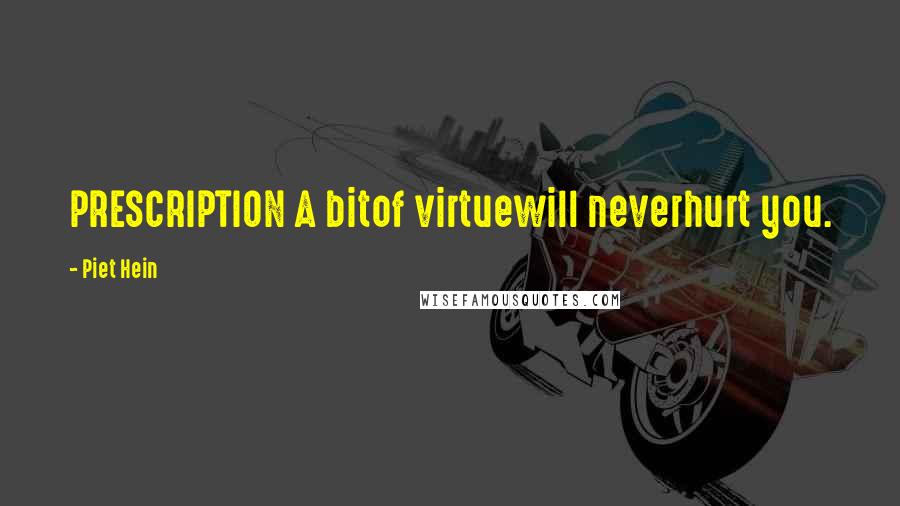 Piet Hein Quotes: PRESCRIPTION A bitof virtuewill neverhurt you.