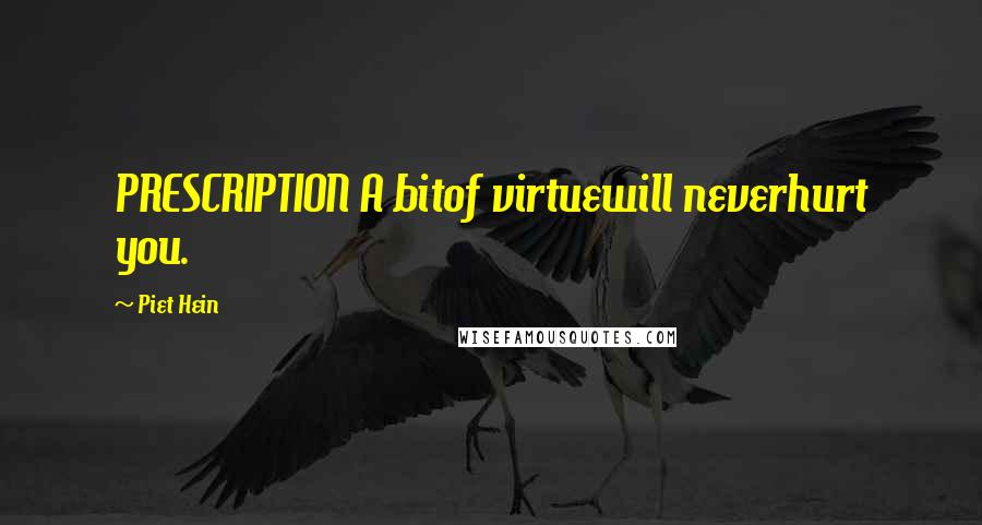 Piet Hein Quotes: PRESCRIPTION A bitof virtuewill neverhurt you.