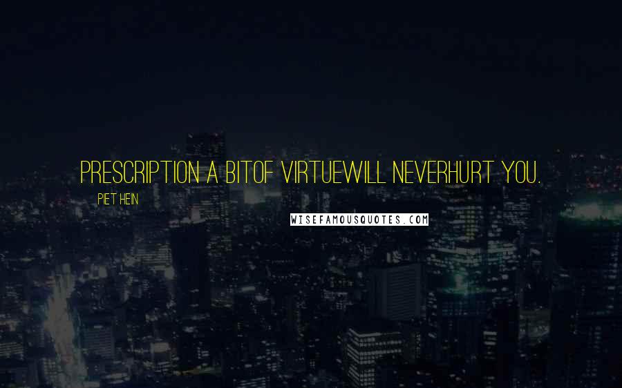 Piet Hein Quotes: PRESCRIPTION A bitof virtuewill neverhurt you.