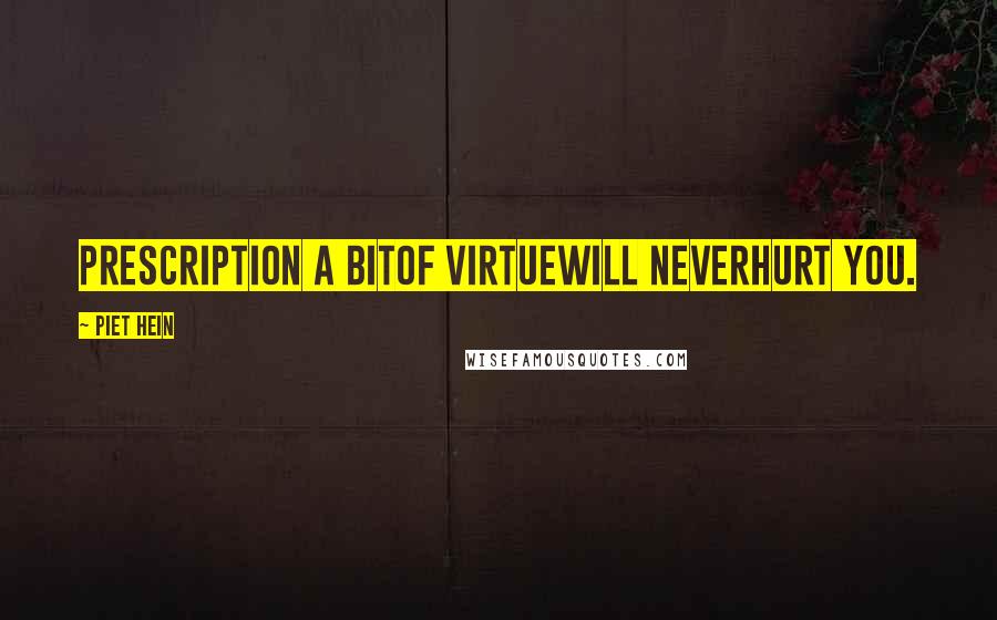 Piet Hein Quotes: PRESCRIPTION A bitof virtuewill neverhurt you.