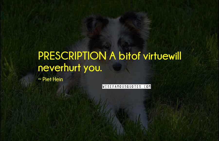 Piet Hein Quotes: PRESCRIPTION A bitof virtuewill neverhurt you.