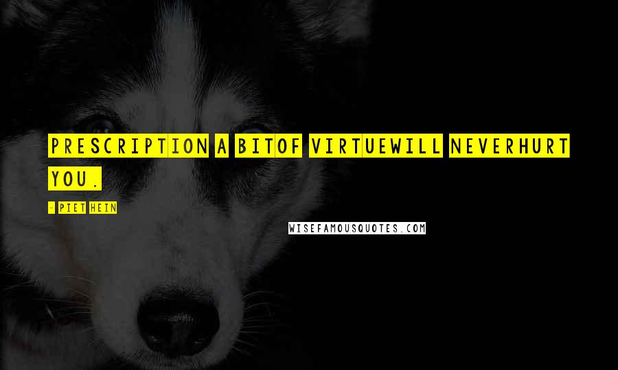 Piet Hein Quotes: PRESCRIPTION A bitof virtuewill neverhurt you.