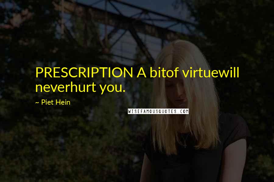 Piet Hein Quotes: PRESCRIPTION A bitof virtuewill neverhurt you.