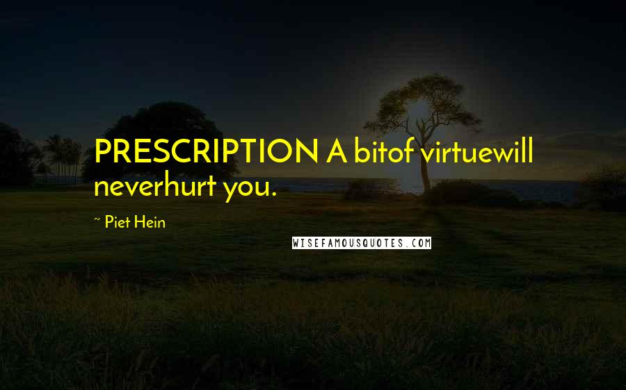 Piet Hein Quotes: PRESCRIPTION A bitof virtuewill neverhurt you.