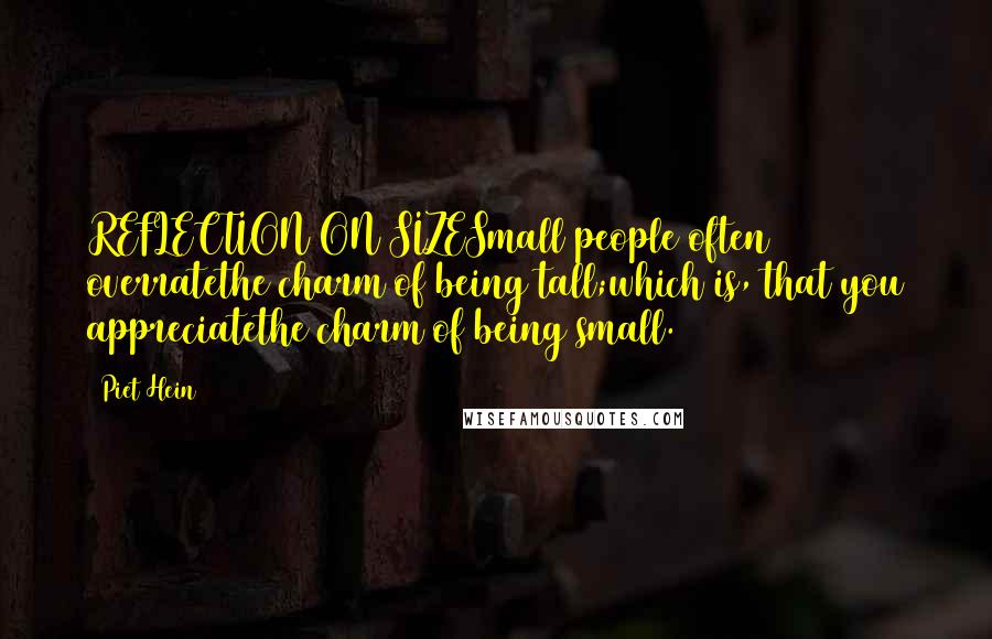 Piet Hein Quotes: REFLECTION ON SIZESmall people often overratethe charm of being tall;which is, that you appreciatethe charm of being small.